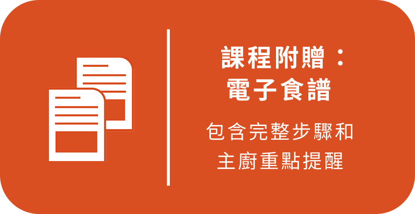課程附贈：電子食譜 包含完整步驟和主廚重點提醒